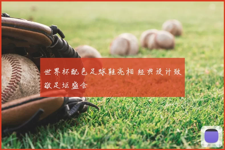 世界杯配色足球鞋亮相 经典设计致敬足坛盛会