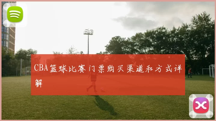 CBA篮球比赛门票购买渠道和方式详解