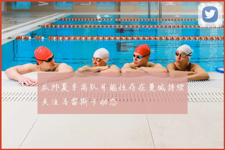瓜帅夏季离队可能性存在曼城持续关注马雷斯卡动态