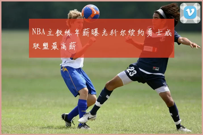 NBA主教练年薪曝光科尔续约勇士成联盟最高薪