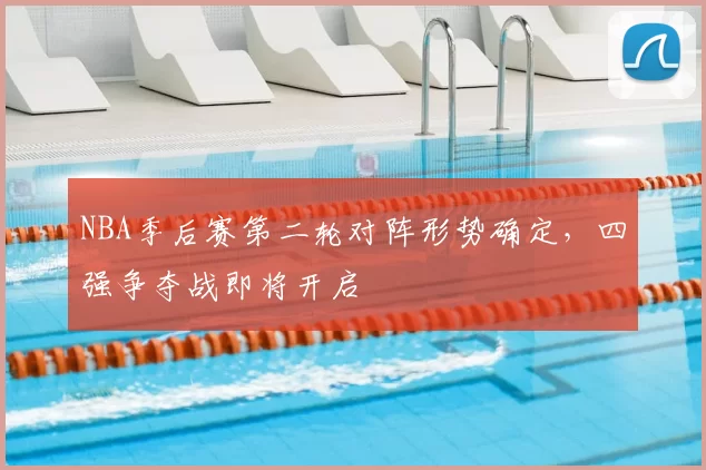 NBA季后赛第二轮对阵形势确定，四强争夺战即将开启