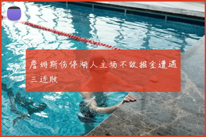詹姆斯伤停湖人主场不敌掘金遭遇三连败
