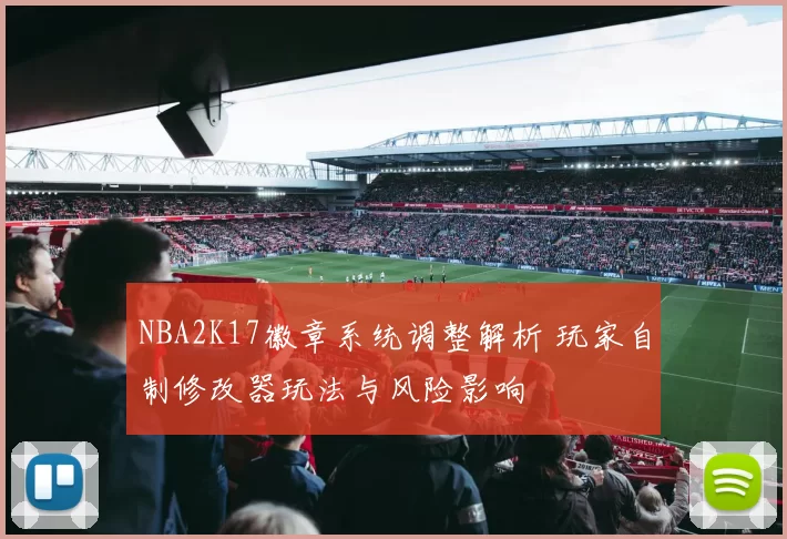 NBA2K17徽章系统调整解析 玩家自制修改器玩法与风险影响