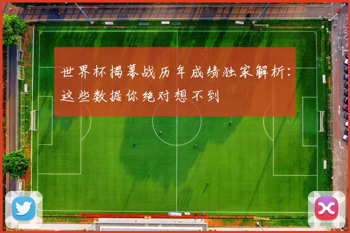 世界杯揭幕战历年成绩独家解析：这些数据你绝对想不到