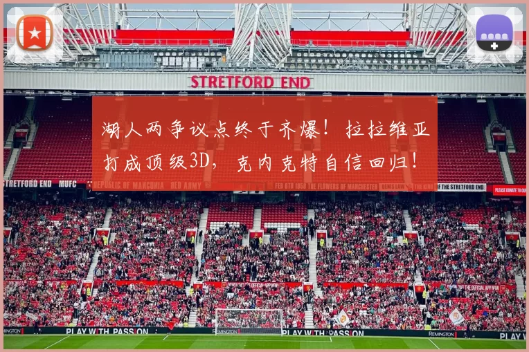 湖人两争议点终于齐爆!拉拉维亚打成顶级3D,克内克特自信回归!