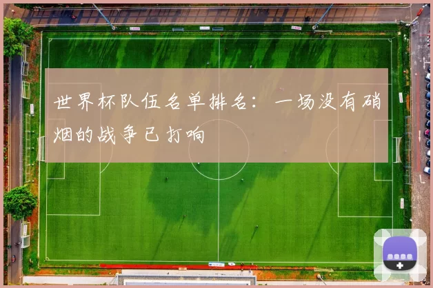 世界杯队伍名单排名：一场没有硝烟的战争已打响