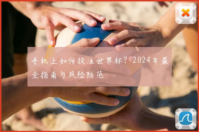 手机上如何投注世界杯？2024年最全指南与风险防范