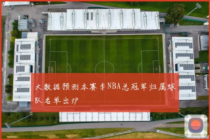大数据预测本赛季NBA总冠军归属球队名单出炉