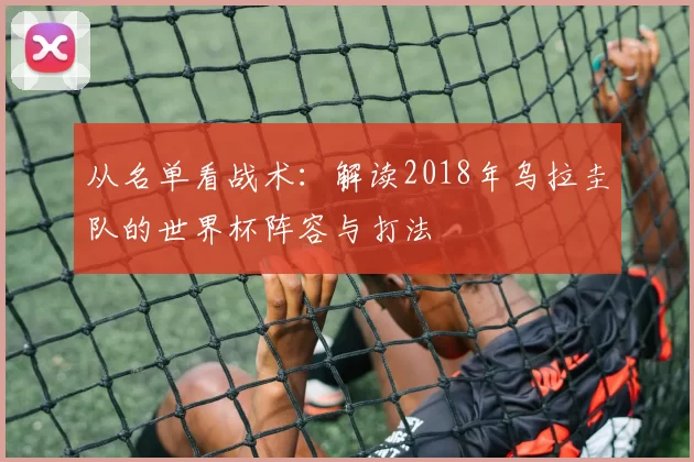 从名单看战术:解读2018年乌拉圭队的世界杯阵容与打法