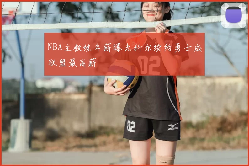 NBA主教练年薪曝光科尔续约勇士成联盟最高薪