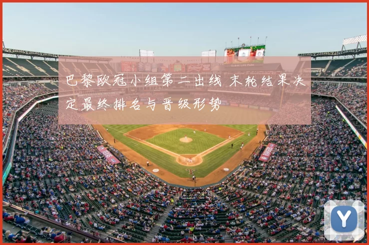 巴黎欧冠小组第二出线 末轮结果决定最终排名与晋级形势