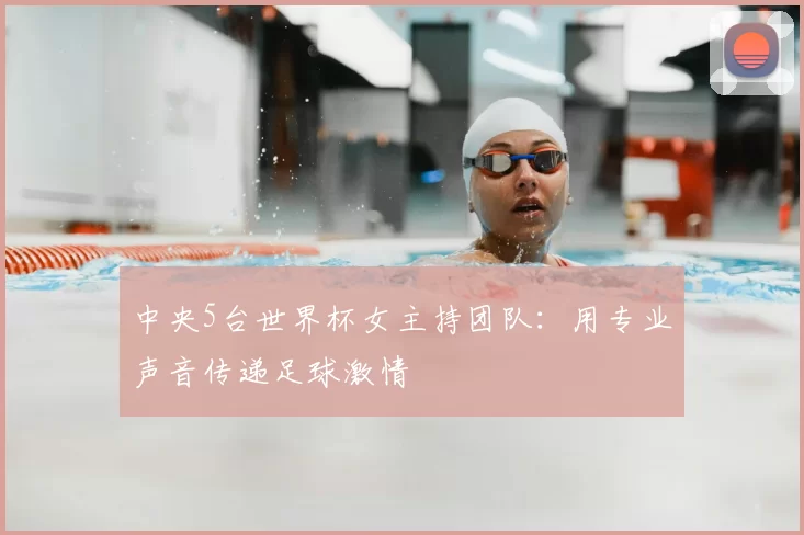 中央5台世界杯女主持团队:用专业声音传递足球激情