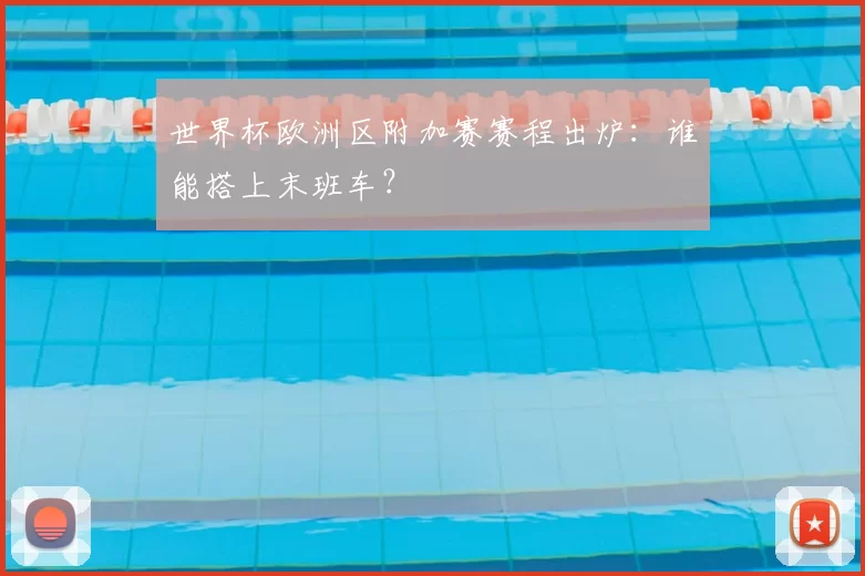 世界杯欧洲区附加赛赛程出炉：谁能搭上末班车？