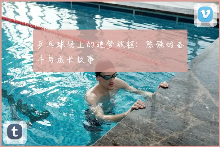 乒乓球场上的追梦旅程：陈强的奋斗与成长故事
