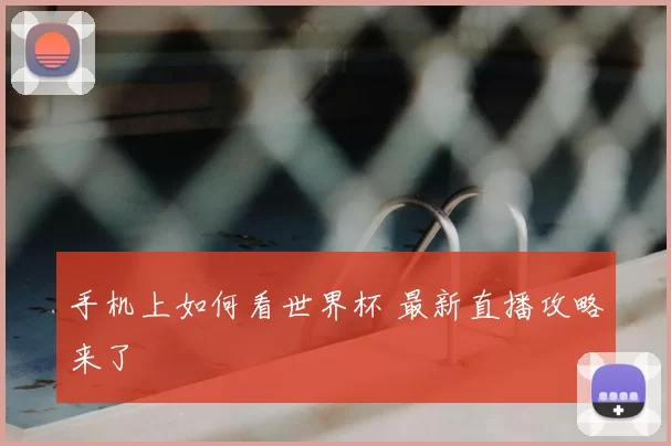 手机上如何看世界杯 最新直播攻略来了