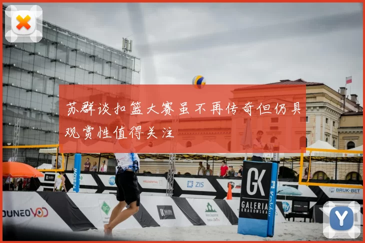 苏群谈扣篮大赛虽不再传奇但仍具观赏性值得关注
