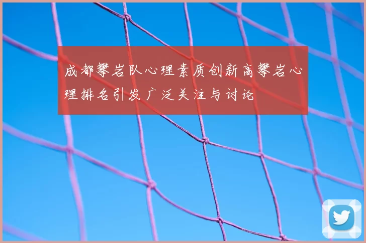 成都攀岩队心理素质创新高攀岩心理排名引发广泛关注与讨论