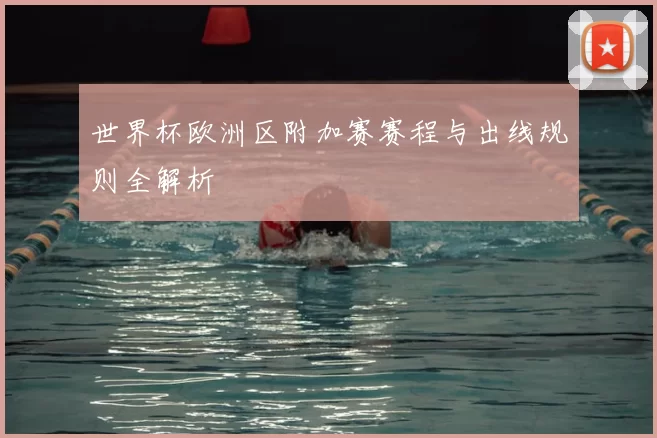 世界杯欧洲区附加赛赛程与出线规则全解析