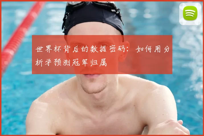 世界杯背后的数据密码:如何用分析学预测冠军归属