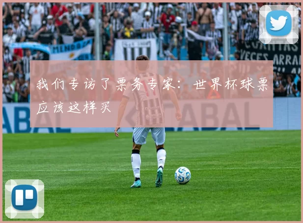 我们专访了票务专家：世界杯球票应该这样买