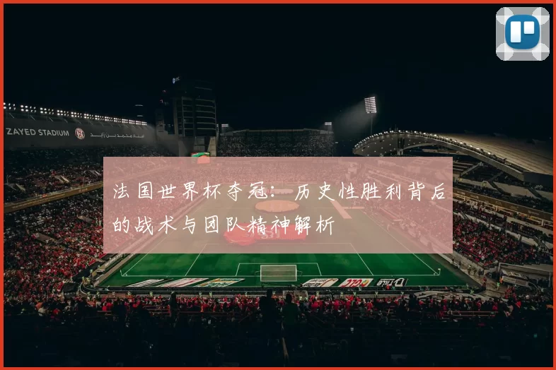 法国世界杯夺冠:历史性胜利背后的战术与团队精神解析