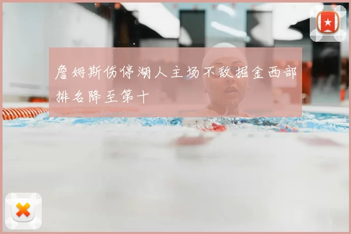 詹姆斯伤停湖人主场不敌掘金西部排名降至第十