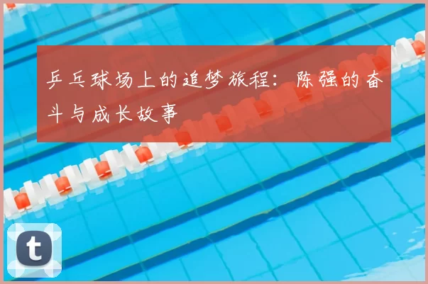 乒乓球场上的追梦旅程：陈强的奋斗与成长故事