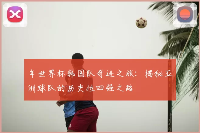 年世界杯韩国队奇迹之旅:揭秘亚洲球队的历史性四强之路