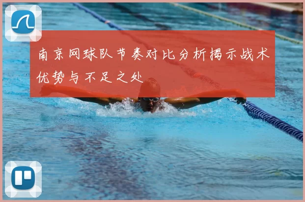 南京网球队节奏对比分析揭示战术优势与不足之处