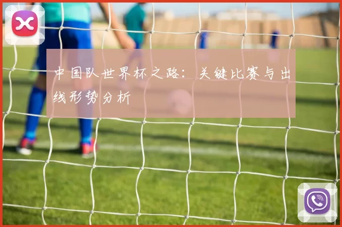 中国队世界杯之路:关键比赛与出线形势分析