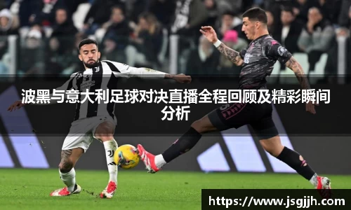 波黑与意大利足球对决直播全程回顾及精彩瞬间分析