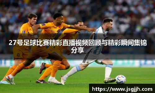 27号足球比赛精彩直播视频回顾与精彩瞬间集锦分享