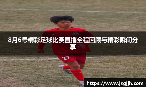 8月6号精彩足球比赛直播全程回顾与精彩瞬间分享