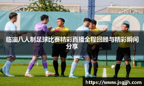 临淄八人制足球比赛精彩直播全程回顾与精彩瞬间分享