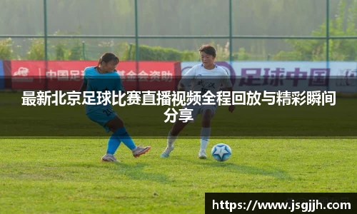 最新北京足球比赛直播视频全程回放与精彩瞬间分享