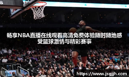 畅享NBA直播在线观看高清免费体验随时随地感受篮球激情与精彩赛事