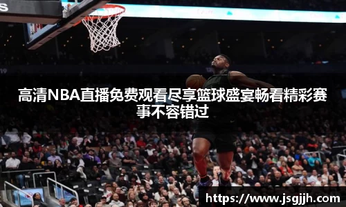 高清NBA直播免费观看尽享篮球盛宴畅看精彩赛事不容错过