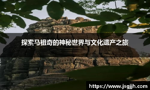 探索马祖奇的神秘世界与文化遗产之旅