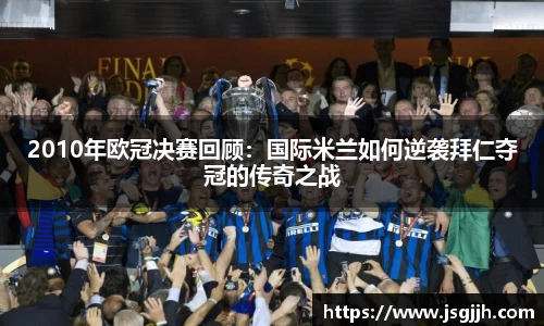 2010年欧冠决赛回顾：国际米兰如何逆袭拜仁夺冠的传奇之战