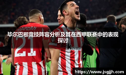 毕尔巴鄂竞技阵容分析及其在西甲联赛中的表现探讨
