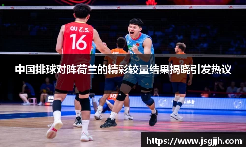 中国排球对阵荷兰的精彩较量结果揭晓引发热议
