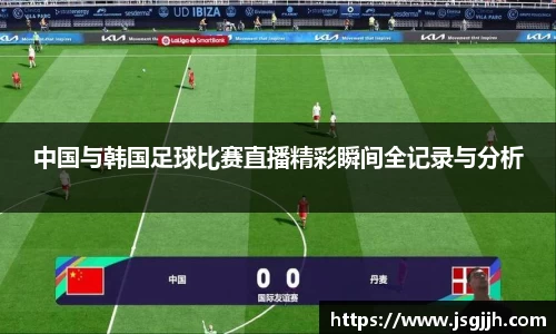 中国与韩国足球比赛直播精彩瞬间全记录与分析