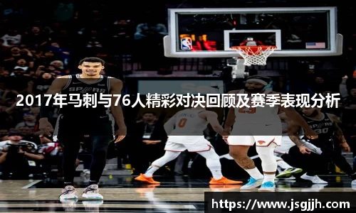 2017年马刺与76人精彩对决回顾及赛季表现分析