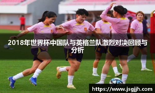 2018年世界杯中国队与英格兰队激烈对决回顾与分析