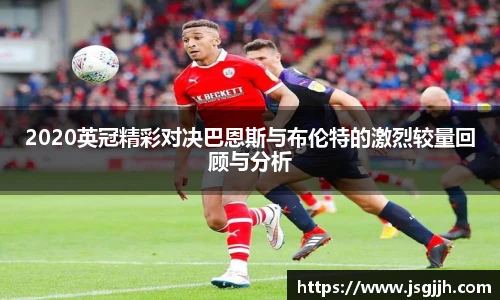 2020英冠精彩对决巴恩斯与布伦特的激烈较量回顾与分析