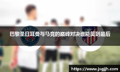 巴黎圣日耳曼与马竞的巅峰对决谁能笑到最后