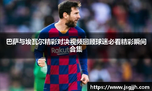 巴萨与埃瓦尔精彩对决视频回顾球迷必看精彩瞬间合集