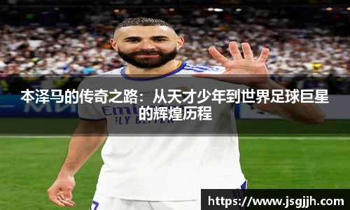 本泽马的传奇之路：从天才少年到世界足球巨星的辉煌历程