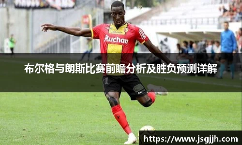 布尔格与朗斯比赛前瞻分析及胜负预测详解