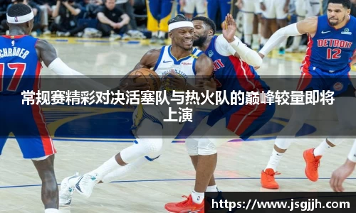 常规赛精彩对决活塞队与热火队的巅峰较量即将上演